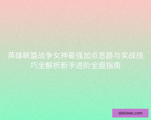 英雄联盟战争女神最强加点思路与实战技巧全解析新手进阶全面指南