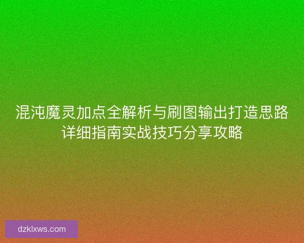 混沌魔灵加点全解析与刷图输出打造思路详细指南实战技巧分享攻略